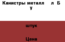 Канистры металл 20 л. Б.у. 6 штук › Цена ­ 400 - Московская обл. Авто » Автопринадлежности и атрибутика   